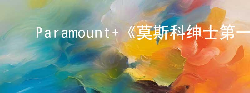影视迷﻿常聪聪的个人博客,﻿Paramount+《莫斯科绅士第一季》迅雷下载/在线观看/百度云-犯罪/历史载-美剧天堂